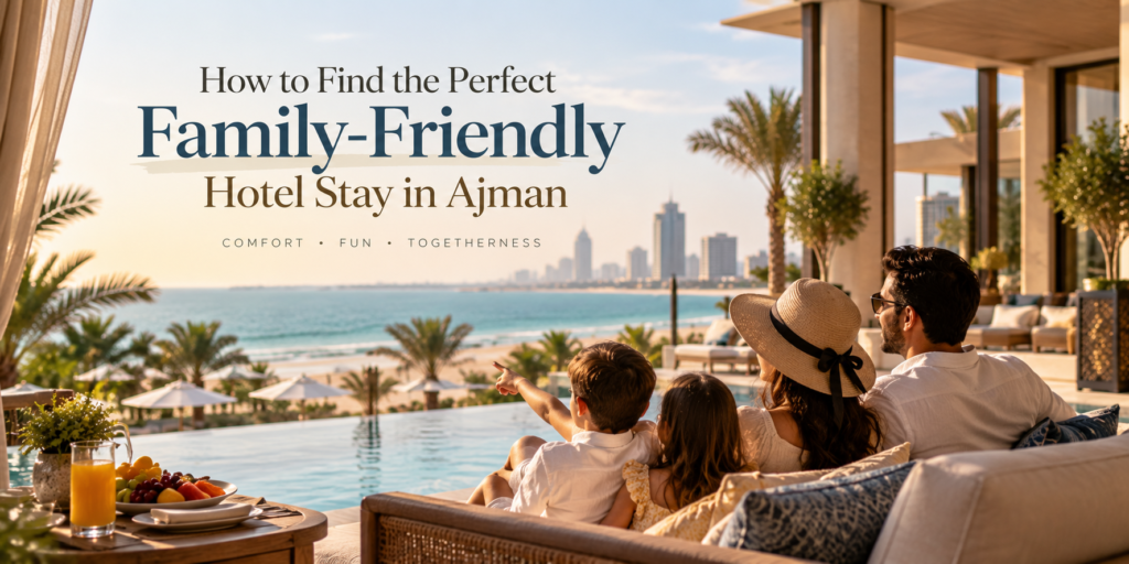 How to Find the Perfect Family-Friendly Hotel Stay in Ajman